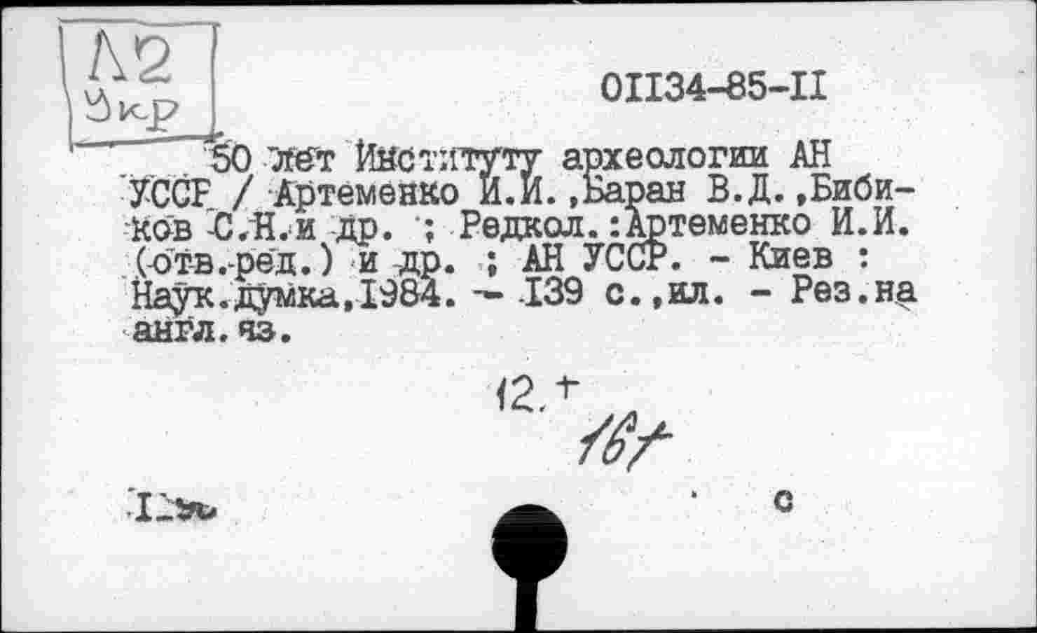 ﻿0II34-85-II
50 -Жї Институту археологии АН УССР / Артеменко И.И..Баран В.Д..Бибиков "-СЛЇ.И -Др. Редкол.:Артеменко И.И. (-от-в.-рёд. ) и др. ; АН УССР. - Киев : Наук.думка, 1984. -*-139 с.,ил. - Рез.на англ. чз.
<2Л А
/fr
с